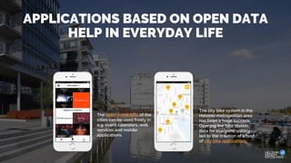 APPLICATIONS BASED ON OPEN DATA
HELP IN EVERYDAY LIFE
The open event APIs of the
cities can be used freely in
e.g. event calendars, web
services and mobile
applications.
The city bike system in the
Helsinki metropolitan area
has been a huge success.
Opening the bike station
data for everyone quickly
led to the creation of a host
of city bike applications.
 
