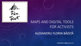 MAPS AND DIGITAL TOOLS
FOR ACTIVISTS
ALEXANDRU FLORIN BĂDIȚĂ
DIGITAL ACTIVIST
baditaflorin@gmail.com
 