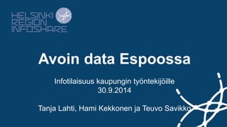 Avoin data Espoossa 
Infotilaisuus kaupungin työntekijöille 
30.9.2014 
Tanja Lahti, Hami Kekkonen ja Teuvo Savikko 
 