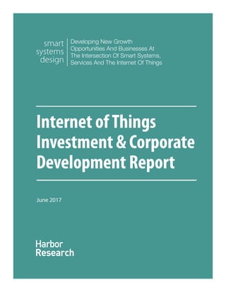 Internet ofThings
Investment & Corporate
Development Report
Developing New Growth
Opportunities And Businesses At
The Intersection Of Smart Systems,
Services And The Internet Of Things
smart
systems
design
June 2017
 