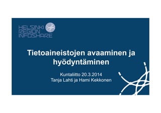 Tietoaineistojen avaaminen ja
hyödyntäminen
Kuntaliitto 20.3.2014
Tanja Lahti ja Hami Kekkonen
 