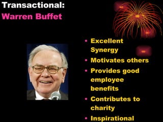 Transactional:  Warren Buffet Excellent Synergy Motivates others Provides good employee benefits Contributes to charity Inspirational 