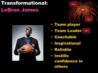 Transformational:  LeBron  James Team player Team Leader Coachable Inspirational Reliable Instills confidence in others 