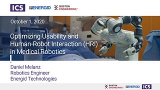 Daniel Melanz
Robotics Engineer
Energid Technologies
Optimizing Usability and
Human-Robot Interaction (HRI)
in Medical Robotics
October 1, 2020
 