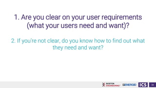 1. Are you clear on your user requirements
(what your users need and want)?
34
2. If you’re not clear, do you know how to find out what
they need and want?
 