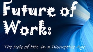 The Role of HR in a Disruptive Age
Future of
Work:
 