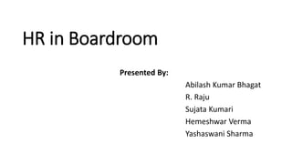 HR in Boardroom
Presented By:
Abilash Kumar Bhagat
R. Raju
Sujata Kumari
Hemeshwar Verma
Yashaswani Sharma
 