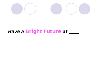 Have a Bright Future at ___