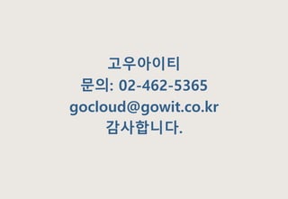 고우아이티
문의: 02-462-5365
gocloud@gowit.co.kr
감사합니다.
 