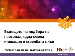 Бъдещето на подбора на
персонал, една смела
иновация и стрелбата с лък
Антония Парапанова, съдружник в Hive-a
HireHive.bg

 