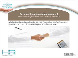 Customer Relationship Management
Anticipi le esigenze dei tuoi clienti e li fidelizzi
Migliori le relazioni con le aziende monitorandole costantemente,
gestendo le comunicazioni e la pubblicazione di news

 