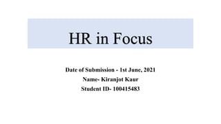 HR in Focus
Date of Submission - 1st June, 2021
Name- Kiranjot Kaur
Student ID- 100415483
 