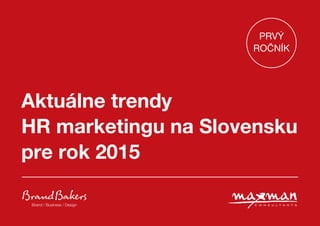 Aktuálne trendy
HR marketingu na Slovensku
pre rok 2015
Brand / Business / Design
PRVÝ
ROČNÍK
 