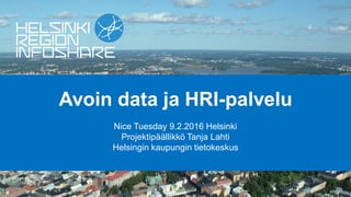 Avoin data ja HRI-palvelu
Nice Tuesday 9.2.2016 Helsinki
Projektipäällikkö Tanja Lahti
Helsingin kaupungin tietokeskus
 