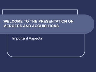 WELCOME TO THE PRESENTATION ON
MERGERS AND ACQUISITIONS
Important Aspects

 