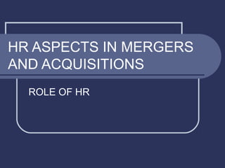 HR ASPECTS IN MERGERS
AND ACQUISITIONS
ROLE OF HR

 