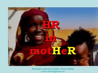 HR
  in
motHeR
Koncept Learning Center, Pune (India)
        e-mail: klcenter@gmail.com
 