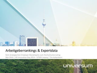 Vom strategischen Employer Branding bis zum Hochschulrecruiting
Mai 2014 | HR Innovation Day 2014 – HTWK Leipzig | Tim Kaltenborn
Arbeitgeberrankings & Expertdata
 