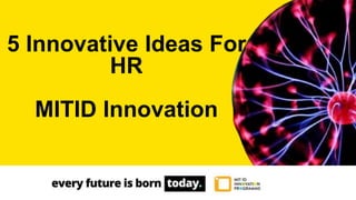 5 Innovative Ideas For
HR
MITID Innovation
 