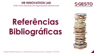 professor Daniel de Carvalho Luz | daniel@universocorporativo.com.br | whatsApp 15 9 9126 5571 11
HR INNOVATION LAB
O RH como Arquiteto de Organizações Exponenciais
Referências
Bibliográficas
 