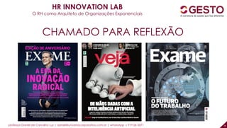 professor Daniel de Carvalho Luz | daniel@universocorporativo.com.br | whatsApp 15 9 9126 5571 26
CHAMADO PARA REFLEXÃO
HR INNOVATION LAB
O RH como Arquiteto de Organizações Exponenciais
 