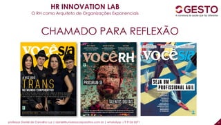 professor Daniel de Carvalho Luz | daniel@universocorporativo.com.br | whatsApp 15 9 9126 5571 27
CHAMADO PARA REFLEXÃO
HR INNOVATION LAB
O RH como Arquiteto de Organizações Exponenciais
 