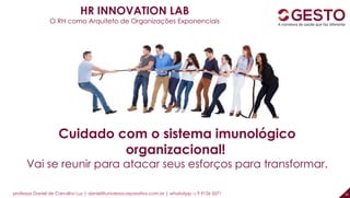 professor Daniel de Carvalho Luz | daniel@universocorporativo.com.br | whatsApp 15 9 9126 5571 33
HR INNOVATION LAB
O RH como Arquiteto de Organizações Exponenciais
Cuidado com o sistema imunológico
organizacional!
Vai se reunir para atacar seus esforços para transformar.
 