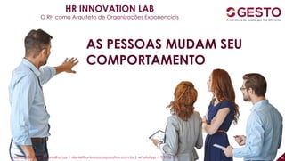 36
HR INNOVATION LAB
O RH como Arquiteto de Organizações Exponenciais
AS PESSOAS MUDAM SEU
COMPORTAMENTO
professor Daniel de Carvalho Luz | daniel@universocorporativo.com.br | whatsApp 15 9 9126 5571
 