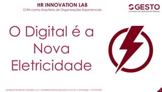 professor Daniel de Carvalho Luz | daniel@universocorporativo.com.br | whatsApp 15 9 9126 5571 43
O Digital é a
Nova
Eletricidade
HR INNOVATION LAB
O RH como Arquiteto de Organizações Exponenciais
 