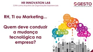 49
RH, TI ou Marketing...
Quem deve conduzir
a mudança
tecnológica na
empresa?
HR INNOVATION LAB
O RH como Arquiteto de Organizações Exponenciais
 