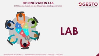 professor Daniel de Carvalho Luz | daniel@universocorporativo.com.br | whatsApp 15 9 9126 5571 50
HR INNOVATION LAB
O RH como Arquiteto de Organizações Exponenciais
LAB
 
