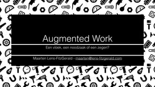Augmented Work
Een vloek, een noodzaak of een zegen?
Maarten Lens-FitzGerald - maarten@lens-ﬁtzgerald.com
 