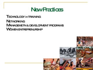 T ECHNOLOGY in TRAINING N ETWORKING M ANAGEMETN & DEVELOPMENT PROGRAMS W OMEN ENTREPRENURSHIP New Practices 