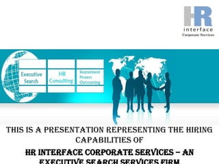 This is a presentation representing the hiring capabilities of  HR Interface Corporate Services – An Executive Search Services Firm to help your organization fulfill its manpower needs the right way. 