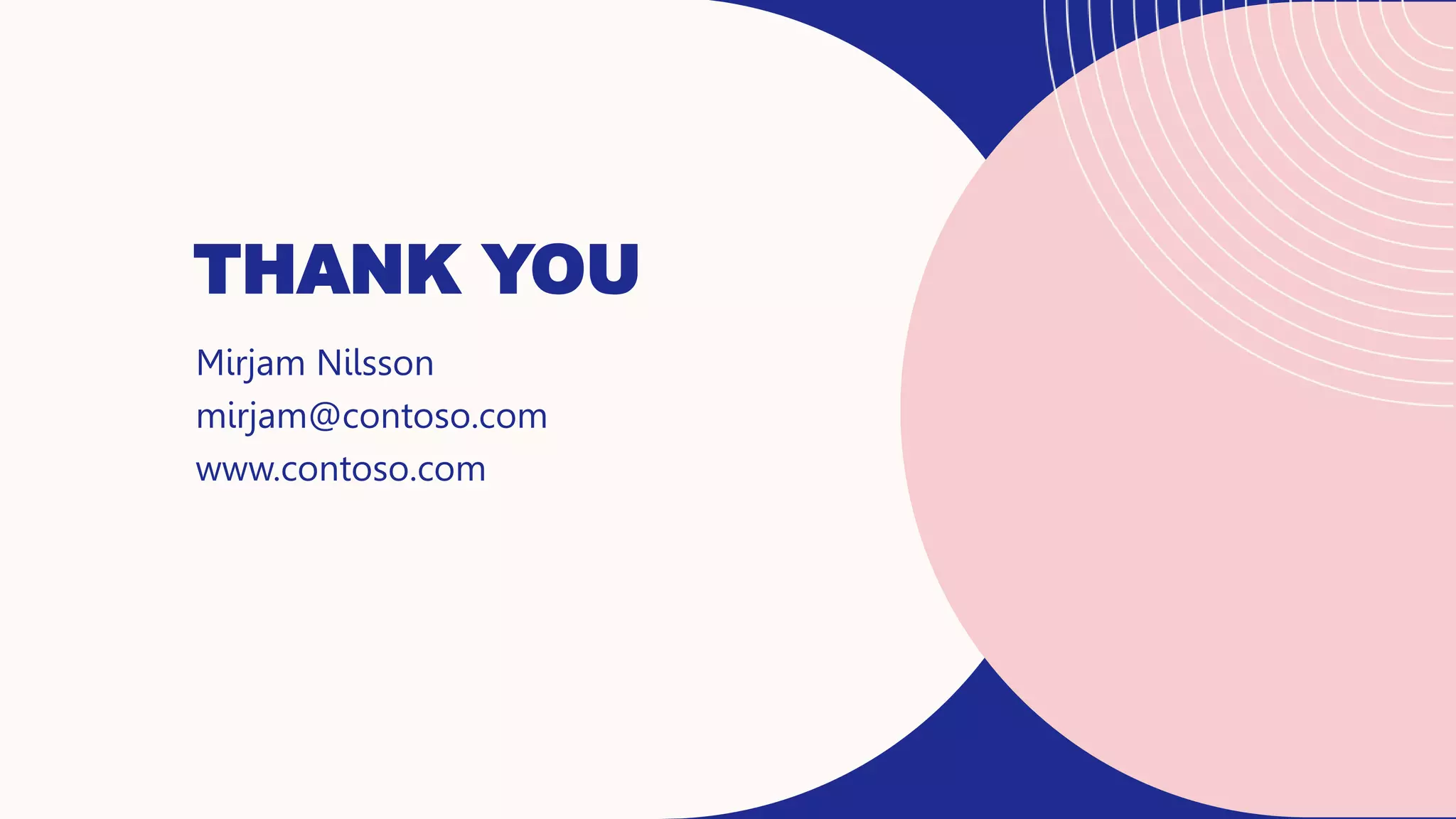 THANK YOU
Mirjam Nilsson​
mirjam@contoso.com
www.contoso.com
 