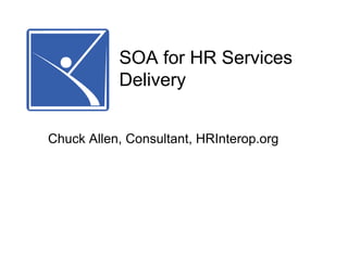 SOA for HR Services
           Delivery


Chuck Allen, Consultant, HRInterop.org
 
