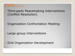 Cont…….
   Third-party Peacemaking Interventions
    (Conflict Resolution)


   Organization Confrontation Meeting


   Large-group Interventions


   Grid Organization Development
 