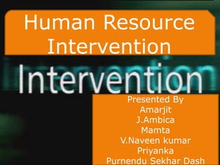 Human Resource
  Intervention

           Presented By
              Amarjit
             J.Ambica
              Mamta
         V.Naveen kumar
             Priyanka
      Purnendu Sekhar Dash
 