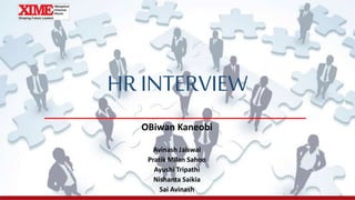 HR INTERVIEW
OBiwan Kaneobi
Avinash Jaiswal
Pratik Milan Sahoo
Ayushi Tripathi
Nishanta Saikia
Sai Avinash
 