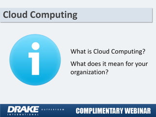 Cloud Computing


             What is Cloud Computing?
             What does it mean for your
             organization?
 