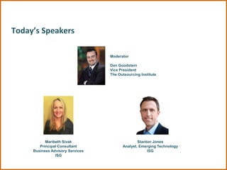Today’s Speakers

                                  Moderator

                                  Dan Goodstein
                                  Vice President
                                  The Outsourcing Institute




           Maribeth Sivak                       Stanton Jones
        Principal Consultant            Analyst, Emerging Technology
     Business Advisory Services                      ISG
                ISG
 