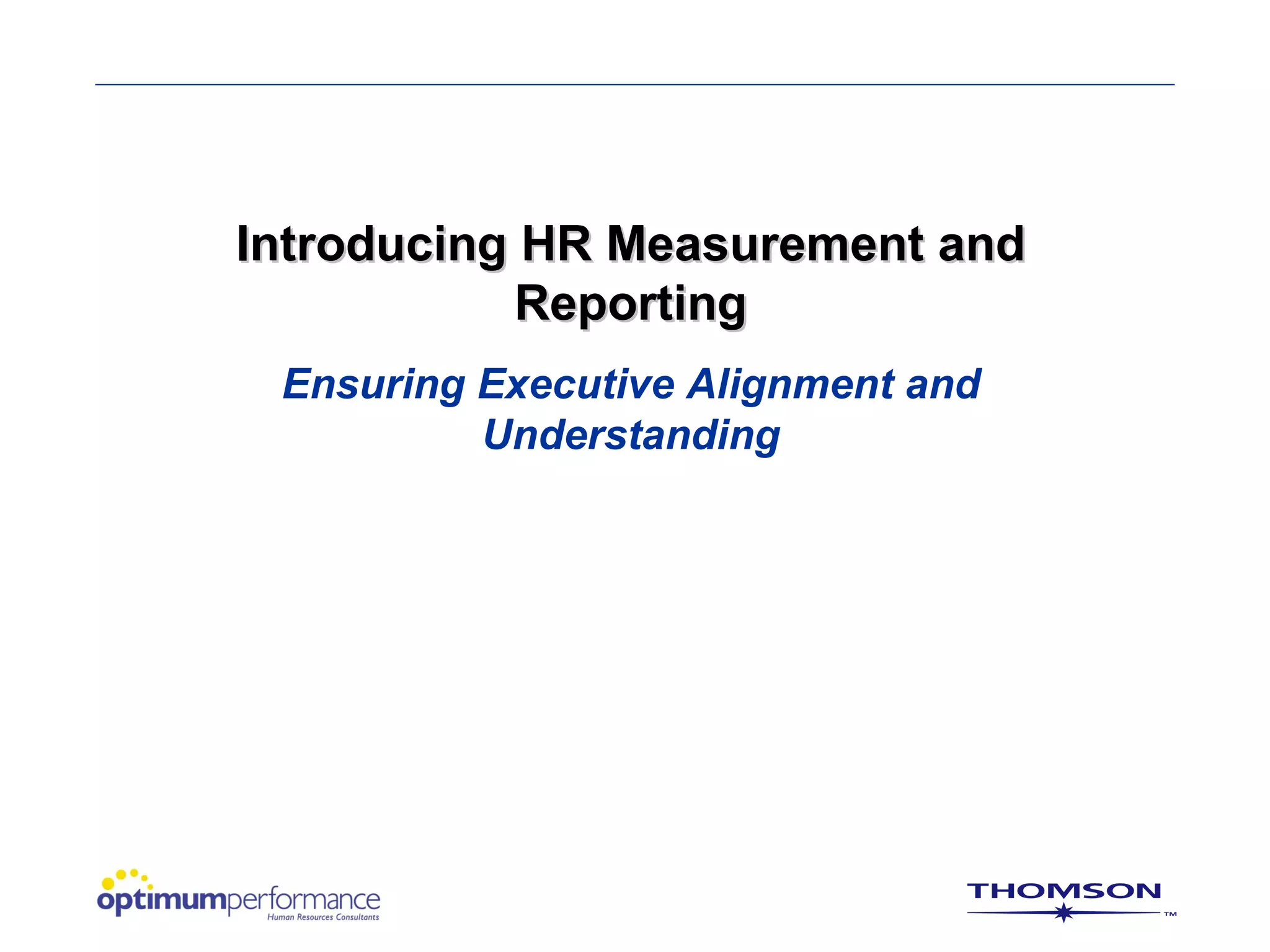 Introducing HR Measurement and
            Reporting
 Ensuring Executive Alignment and
          Understanding
 