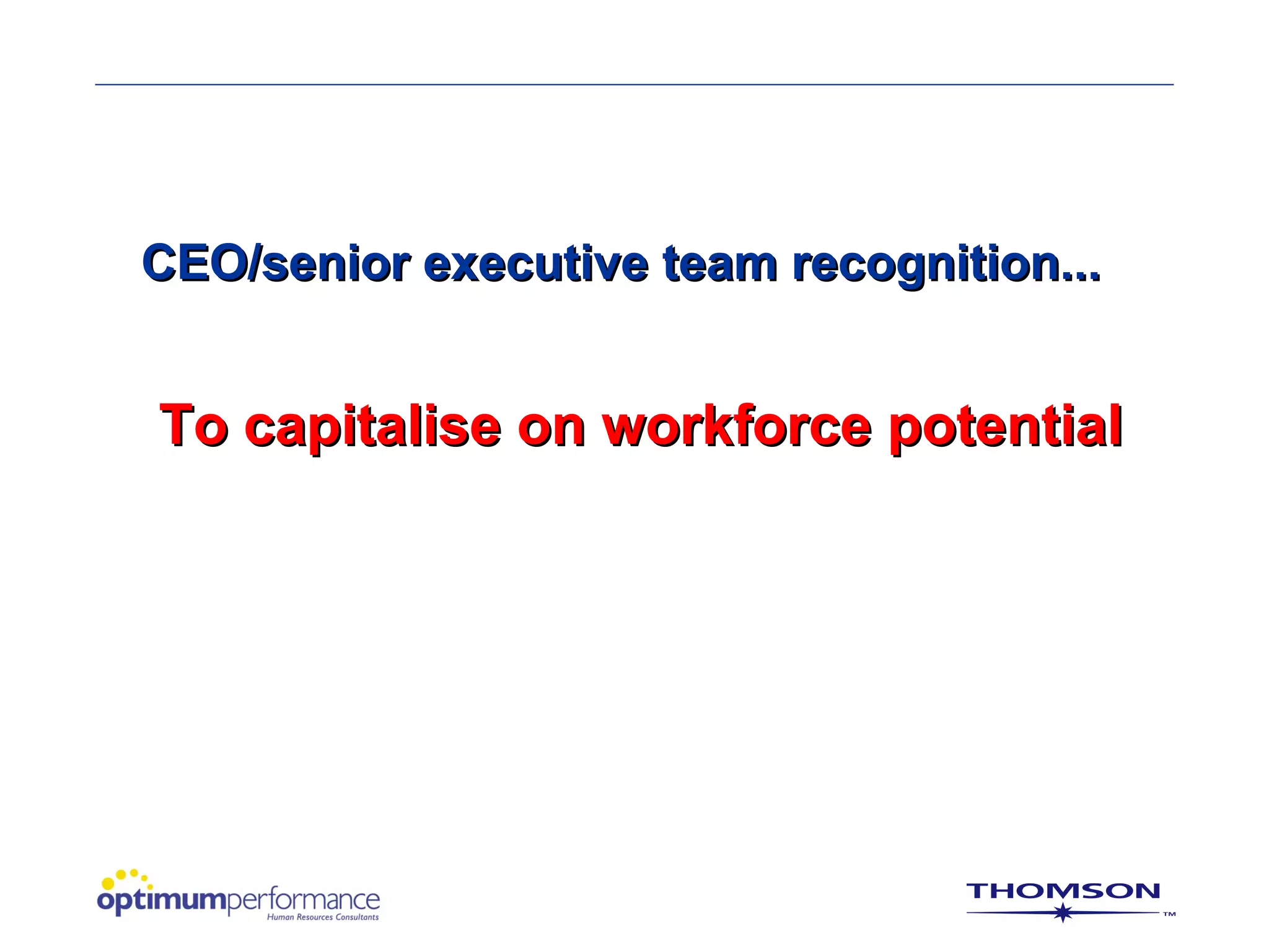 CEO/senior executive team recognition...


To capitalise on workforce potential
 