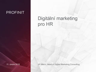 Digitální marketing
pro HR
Jiří Mach, Head of Digital Marketing Consulting11. února 2016
 