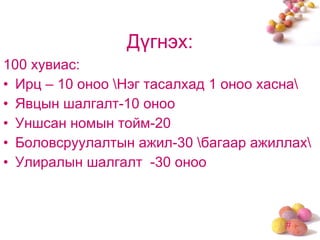 Дүгнэх: 100 хувиас: Ирц – 10 оноо \Нэг тасалхад 1 оноо хасна\ Явцын шалгалт-10 оноо Уншсан номын тойм-20 Боловсруулалтын ажил-30 \багаар ажиллах\ Улиралын шалгалт  -30 оноо 