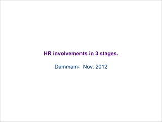 HR involvements in 3 stages.

    Dammam- Nov. 2012




                               v
 