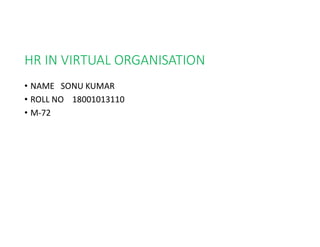 HR IN VIRTUAL ORGANISATION
• NAME SONU KUMAR
• ROLL NO 18001013110
• M-72
 