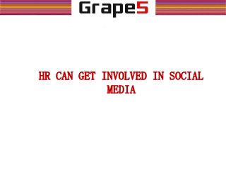 HR CAN GET INVOLVED IN SOCIAL
MEDIA
 