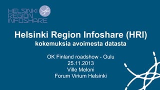 Helsinki Region Infoshare (HRI)
kokemuksia avoimesta datasta
Open Knowledge Roadshow 2013
Oulu
25.11.2013
Ville Meloni
Forum Virium Helsinki

 