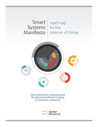 Smart
Systems
Manifesto
road map
for the
internet of things
white
paper
Harbor
Research
How networked computing and
the physical world are merging
to transform civilization
 
